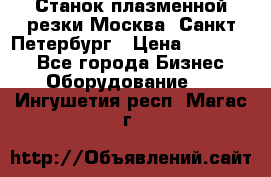 Станок плазменной резки Москва, Санкт-Петербург › Цена ­ 890 000 - Все города Бизнес » Оборудование   . Ингушетия респ.,Магас г.